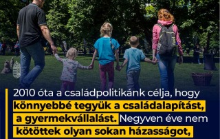 2010 óta a családpolitikánk célja, hogy könnyebbé tegyük a családalapítást, a gyerme…